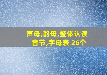 声母,韵母,整体认读音节,字母表 26个